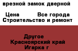 врезной замок дверной › Цена ­ 500 - Все города Строительство и ремонт » Другое   . Красноярский край,Игарка г.